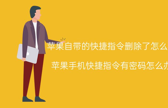 苹果自带的快捷指令删除了怎么办 苹果手机快捷指令有密码怎么办？